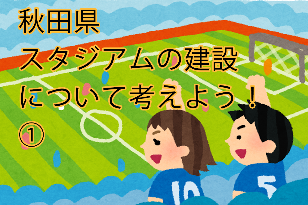 秋田県　スタジアムの建設について考えよう！①