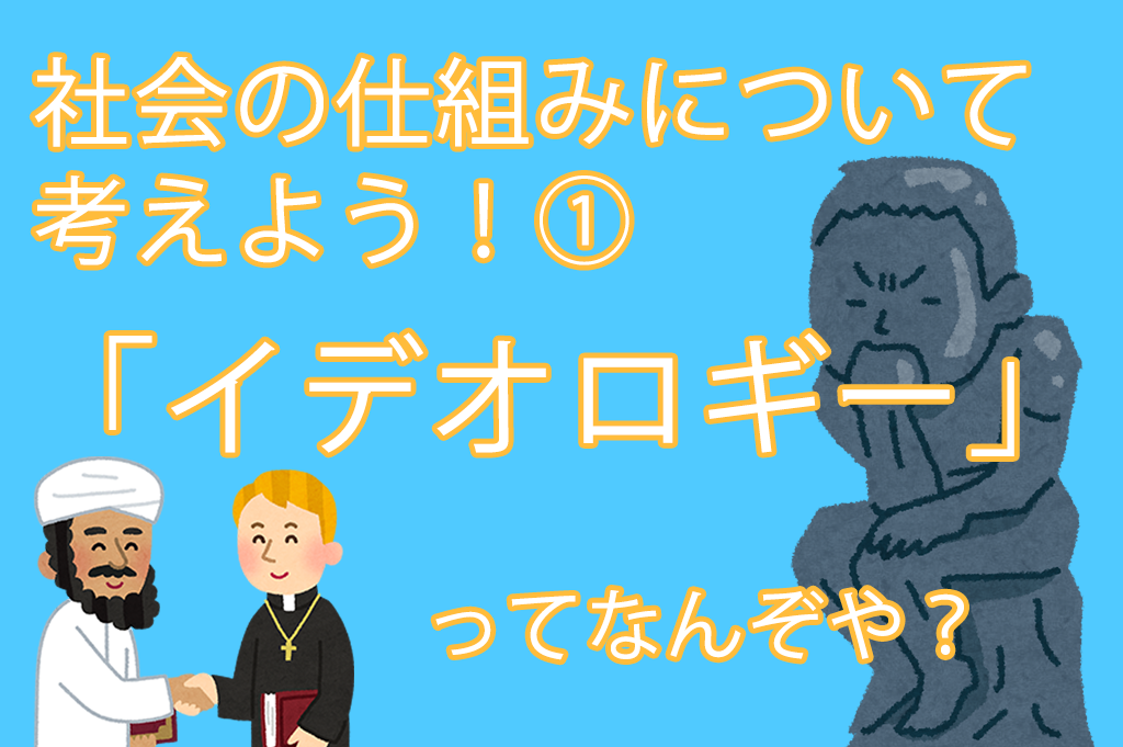 社会の仕組みについて考えよう！①「イデオロギー」ってなんぞや？