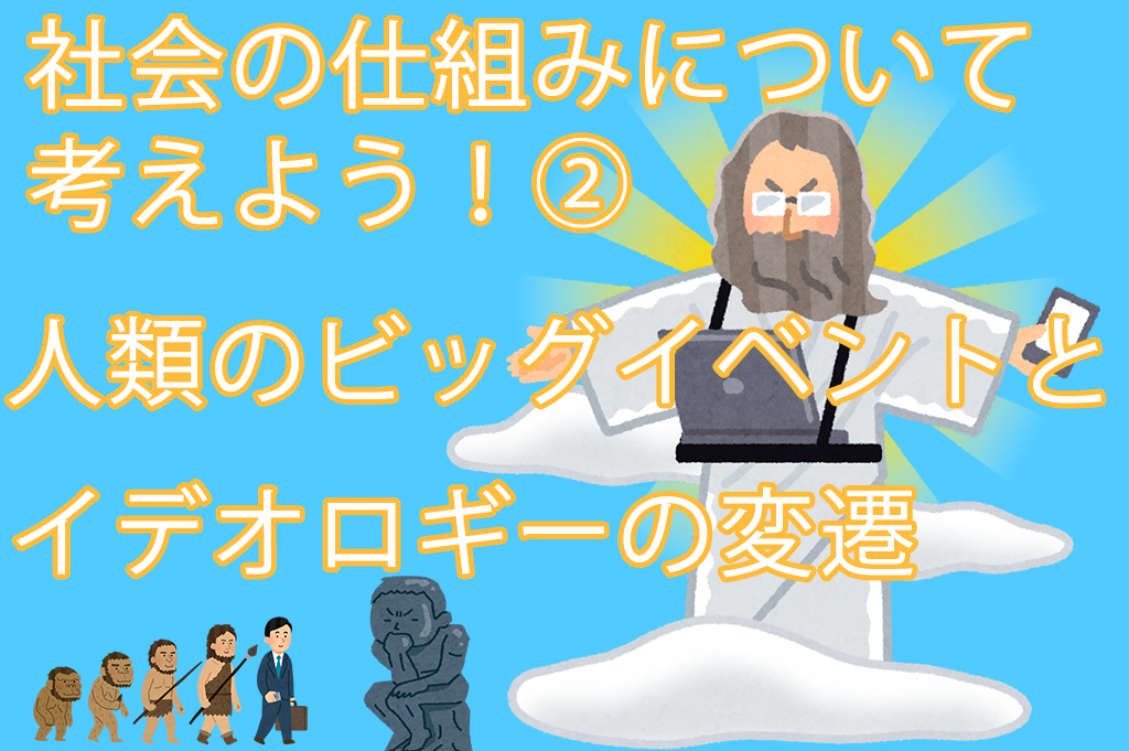 社会の仕組みについて考えよう！②　人類のビッグイベントとイデオロギーの変遷！　