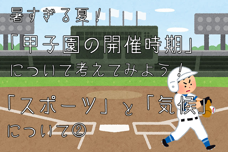 暑すぎる夏！「甲子園の開催時期」について考えてみよう！「スポーツ」と「気候」について②