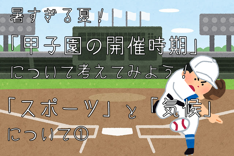 暑すぎる夏！「甲子園の開催時期」について考えてみよう！「スポーツ」と「気候」について①