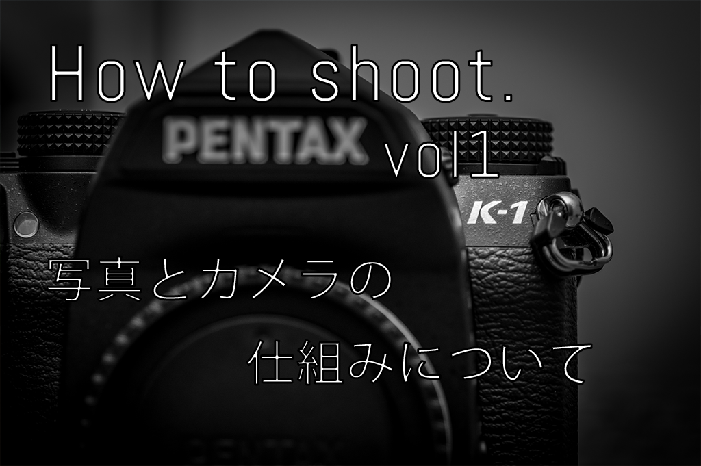 How to shoot vol.1 写真とカメラの仕組みについて