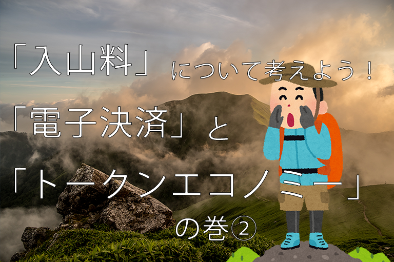 「入山料」について考えよう！「電子決済」と「トークンエコノミー」の巻②