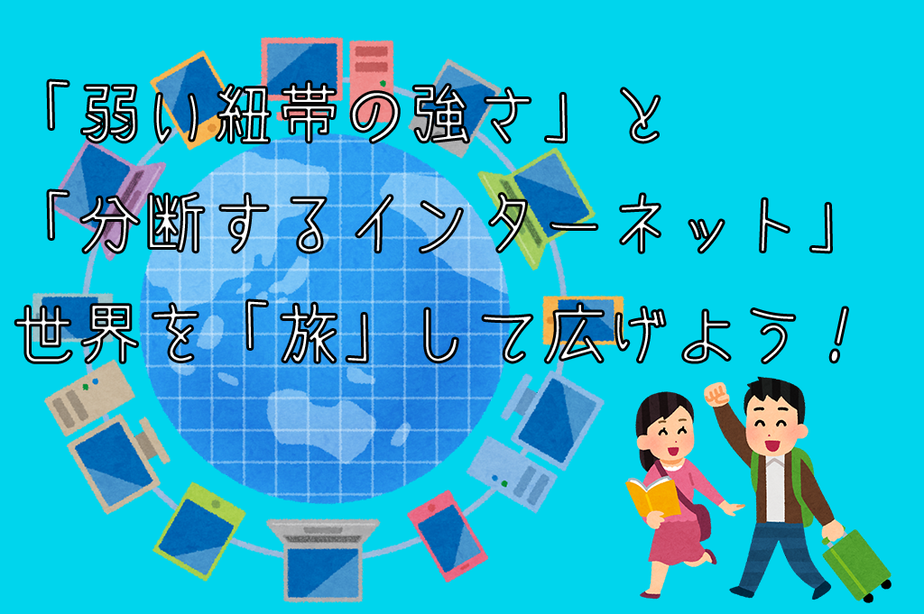 「弱い紐帯の強さ」と「分断するインターネット」。世界を「旅」して広げよう！