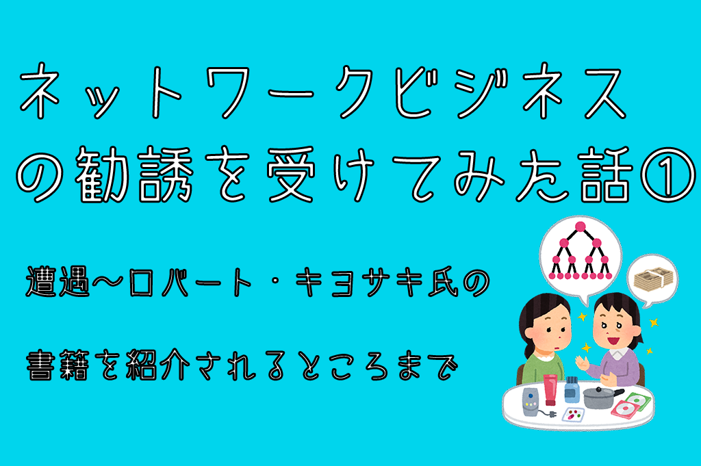 ネットワークビジネスの勧誘を受けてみた話①　遭遇～ロバート・キヨサキ氏の書籍を紹介されるところまで